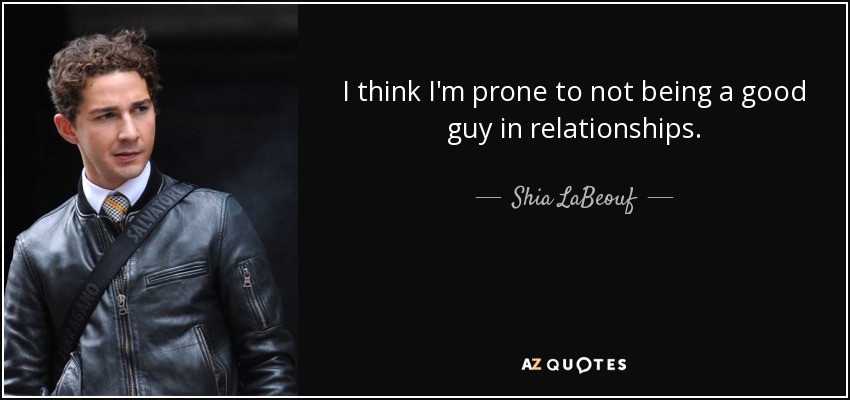 I think I'm prone to not being a good guy in relationships. - Shia LaBeouf