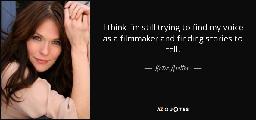 I think I'm still trying to find my voice as a filmmaker and finding stories to tell. - Katie Aselton