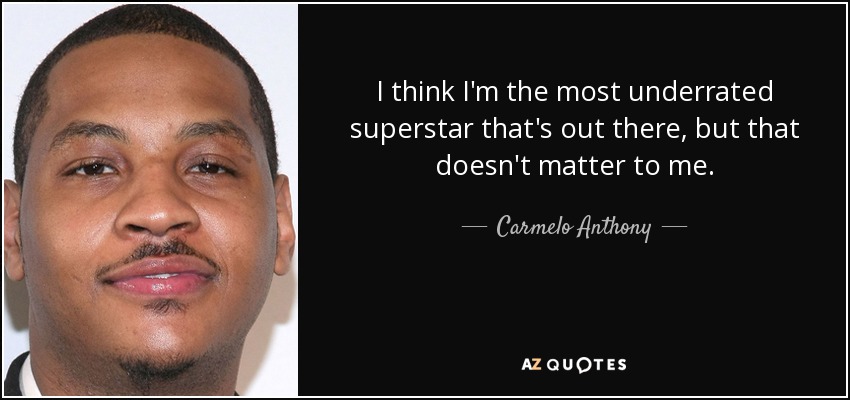 I think I'm the most underrated superstar that's out there, but that doesn't matter to me. - Carmelo Anthony