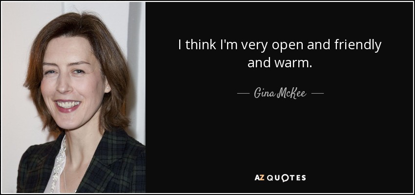 I think I'm very open and friendly and warm. - Gina McKee