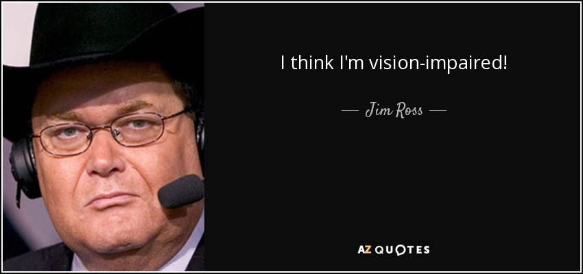 I think I'm vision-impaired! - Jim Ross