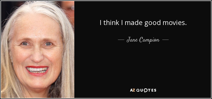 I think I made good movies. - Jane Campion