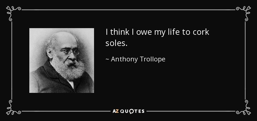 I think I owe my life to cork soles. - Anthony Trollope