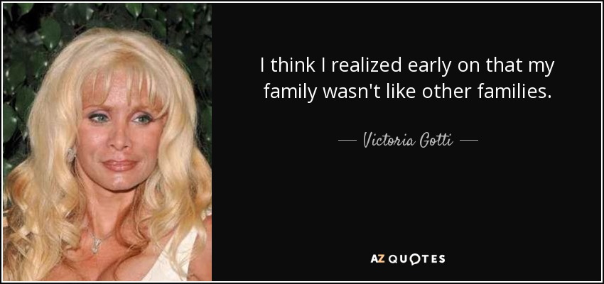 I think I realized early on that my family wasn't like other families. - Victoria Gotti