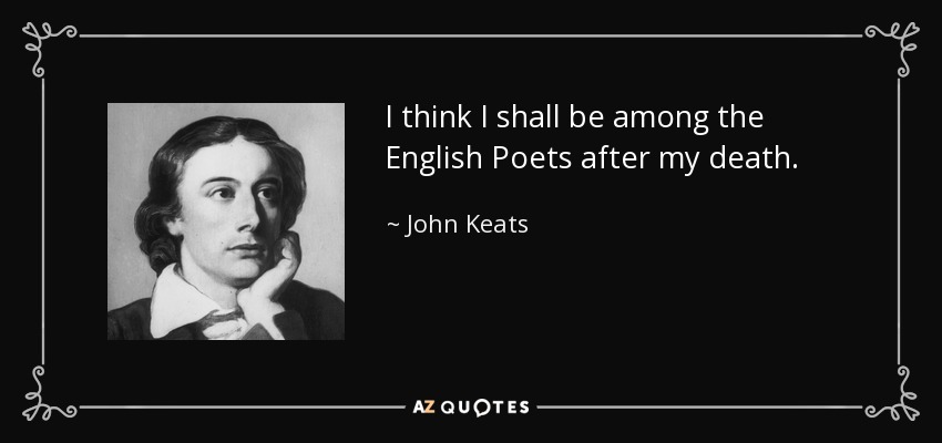 I think I shall be among the English Poets after my death. - John Keats