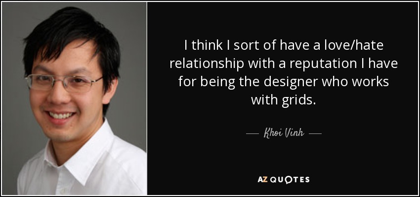 I think I sort of have a love/hate relationship with a reputation I have for being the designer who works with grids. - Khoi Vinh