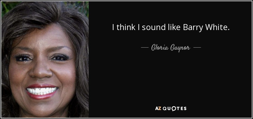 I think I sound like Barry White. - Gloria Gaynor