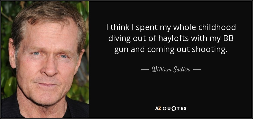 I think I spent my whole childhood diving out of haylofts with my BB gun and coming out shooting. - William Sadler