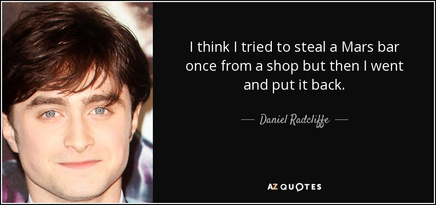 I think I tried to steal a Mars bar once from a shop but then I went and put it back. - Daniel Radcliffe