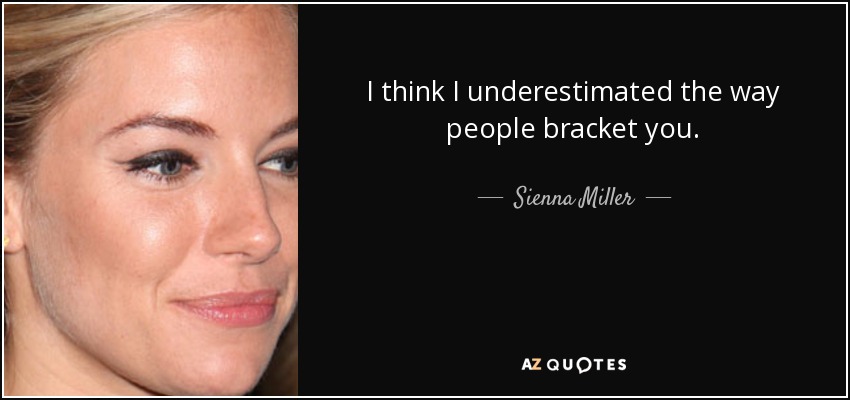 I think I underestimated the way people bracket you. - Sienna Miller