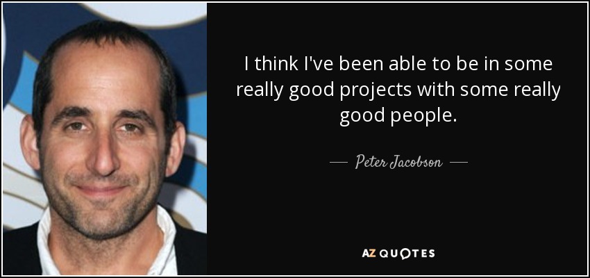 I think I've been able to be in some really good projects with some really good people. - Peter Jacobson