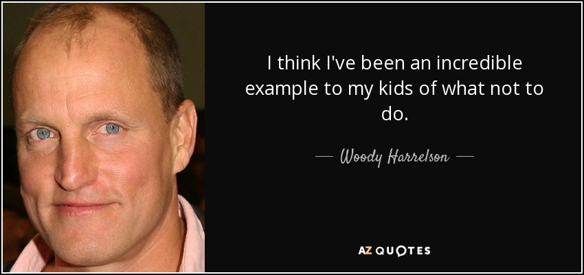 I think I've been an incredible example to my kids of what not to do. - Woody Harrelson
