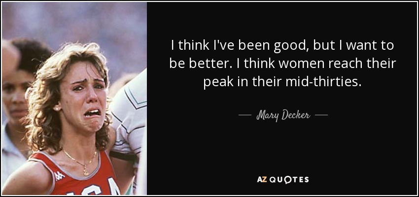 I think I've been good, but I want to be better. I think women reach their peak in their mid-thirties. - Mary Decker