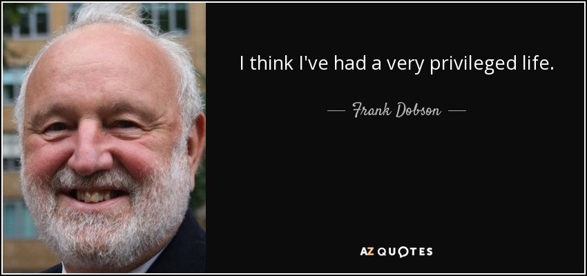 I think I've had a very privileged life. - Frank Dobson
