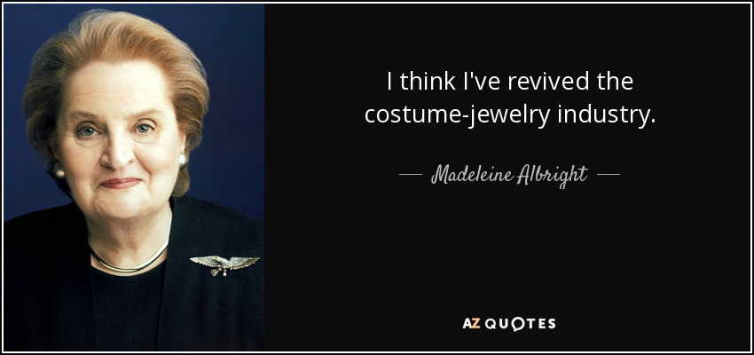 I think I've revived the costume-jewelry industry. - Madeleine Albright