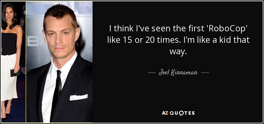 I think I've seen the first 'RoboCop' like 15 or 20 times. I'm like a kid that way. - Joel Kinnaman