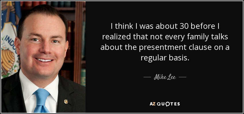 I think I was about 30 before I realized that not every family talks about the presentment clause on a regular basis. - Mike Lee