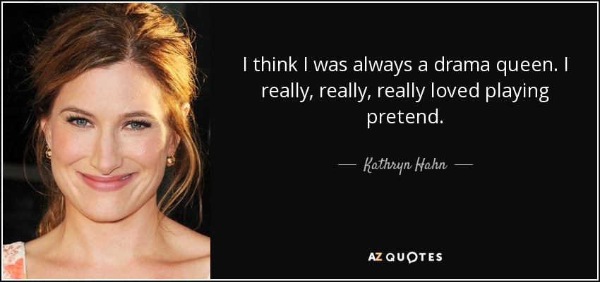I think I was always a drama queen. I really, really, really loved playing pretend. - Kathryn Hahn
