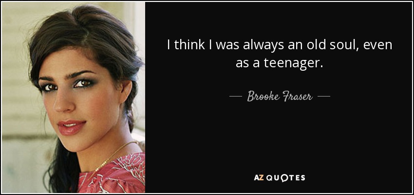 I think I was always an old soul, even as a teenager. - Brooke Fraser