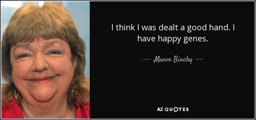 I think I was dealt a good hand. I have happy genes. - Maeve Binchy