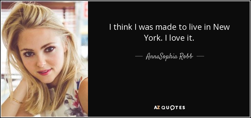I think I was made to live in New York. I love it. - AnnaSophia Robb