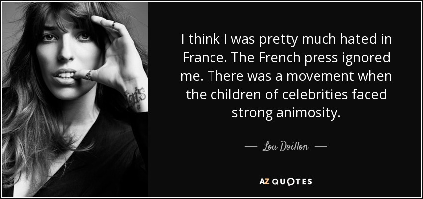 I think I was pretty much hated in France. The French press ignored me. There was a movement when the children of celebrities faced strong animosity. - Lou Doillon