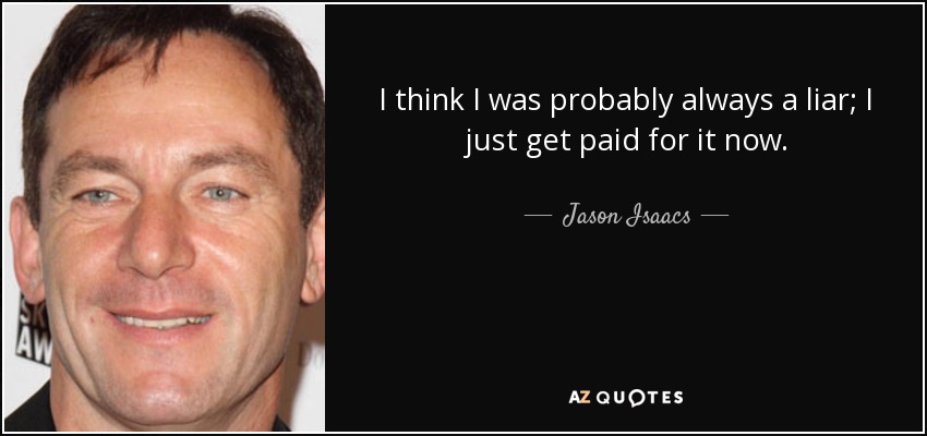 I think I was probably always a liar; I just get paid for it now. - Jason Isaacs