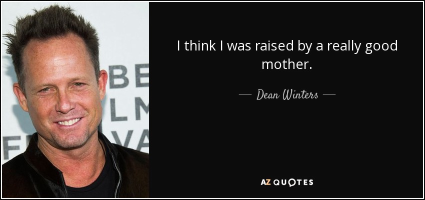 I think I was raised by a really good mother. - Dean Winters