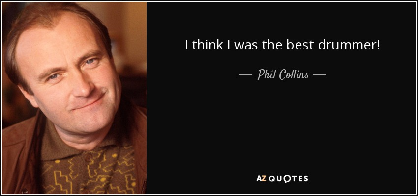 I think I was the best drummer! - Phil Collins