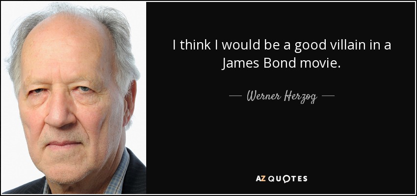 I think I would be a good villain in a James Bond movie. - Werner Herzog