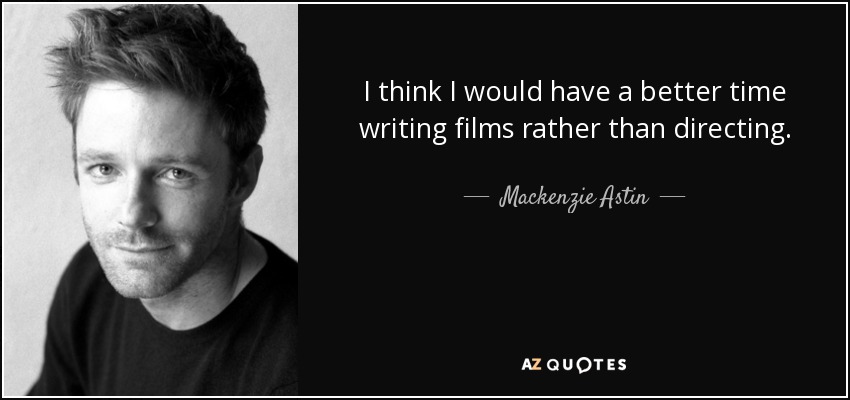 I think I would have a better time writing films rather than directing. - Mackenzie Astin