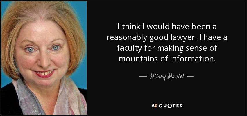 I think I would have been a reasonably good lawyer. I have a faculty for making sense of mountains of information. - Hilary Mantel