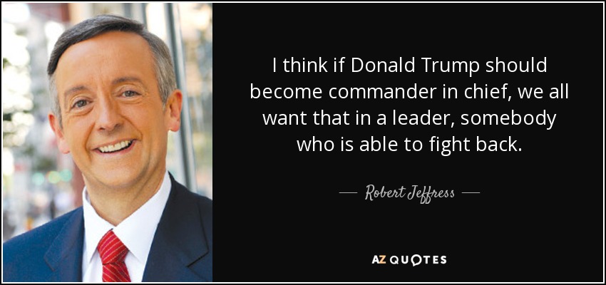 I think if Donald Trump should become commander in chief, we all want that in a leader, somebody who is able to fight back. - Robert Jeffress