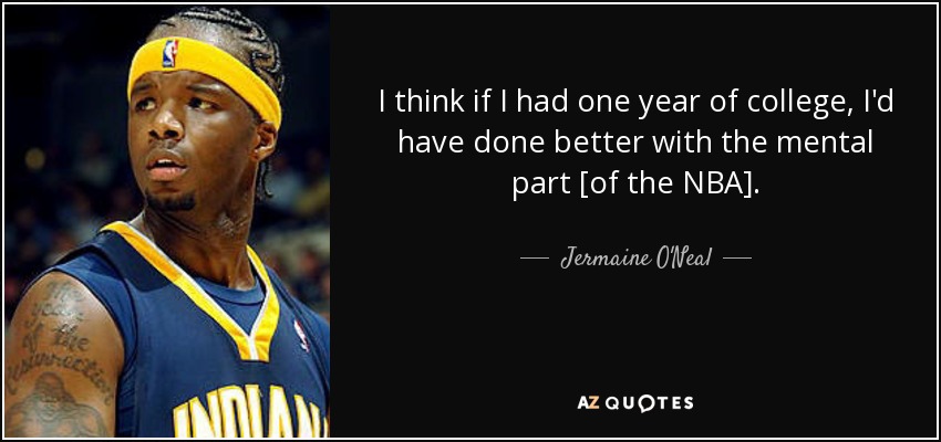 I think if I had one year of college, I'd have done better with the mental part [of the NBA]. - Jermaine O'Neal
