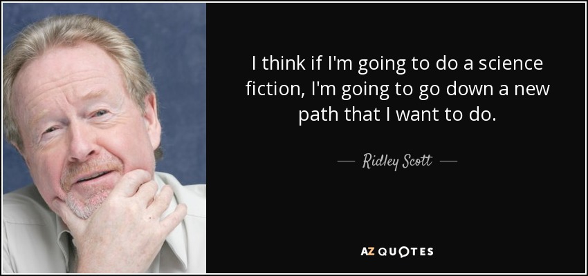 I think if I'm going to do a science fiction, I'm going to go down a new path that I want to do. - Ridley Scott