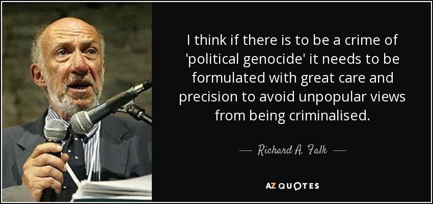 I think if there is to be a crime of 'political genocide' it needs to be formulated with great care and precision to avoid unpopular views from being criminalised. - Richard A. Falk
