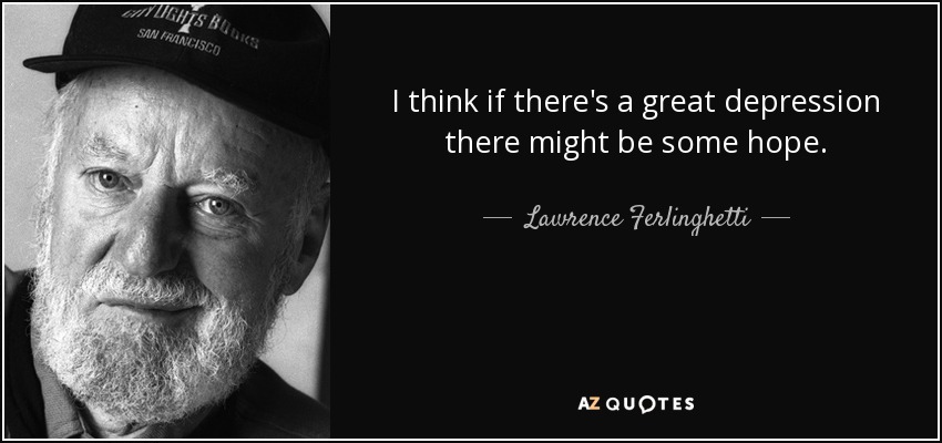 I think if there's a great depression there might be some hope. - Lawrence Ferlinghetti