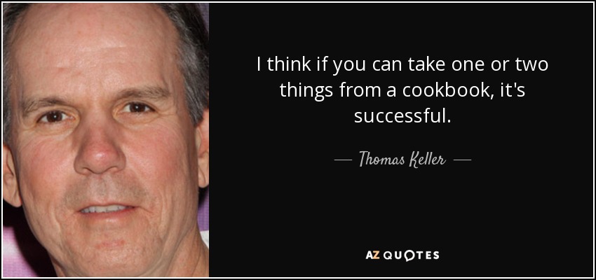I think if you can take one or two things from a cookbook, it's successful. - Thomas Keller