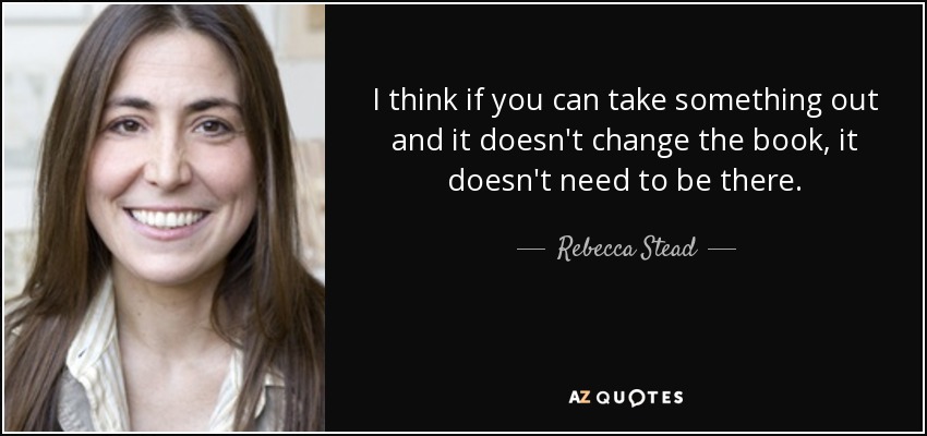 I think if you can take something out and it doesn't change the book, it doesn't need to be there. - Rebecca Stead