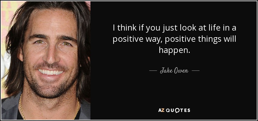 I think if you just look at life in a positive way, positive things will happen. - Jake Owen