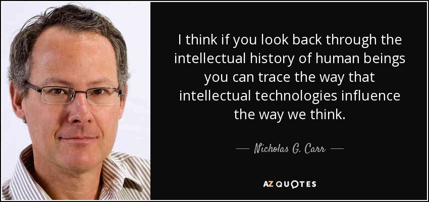 I think if you look back through the intellectual history of human beings you can trace the way that intellectual technologies influence the way we think. - Nicholas G. Carr