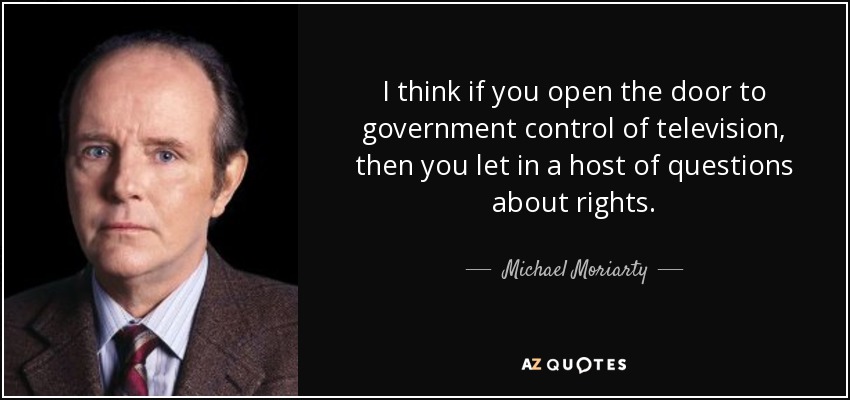 I think if you open the door to government control of television, then you let in a host of questions about rights. - Michael Moriarty
