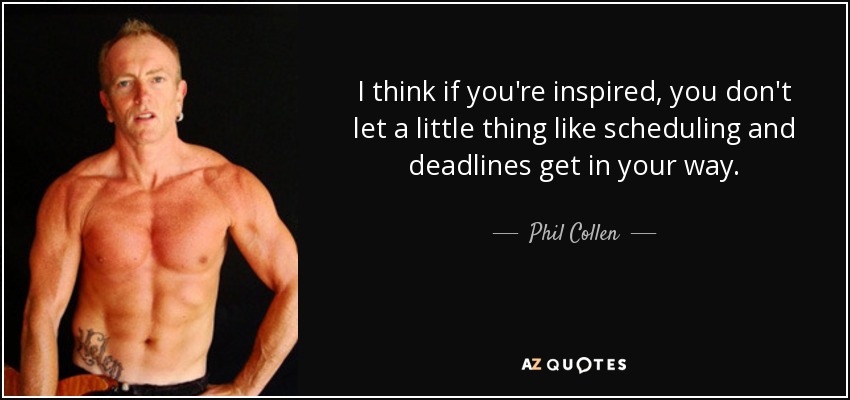 I think if you're inspired, you don't let a little thing like scheduling and deadlines get in your way. - Phil Collen