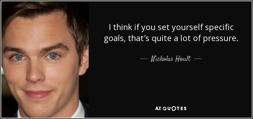 I think if you set yourself specific goals, that's quite a lot of pressure. - Nicholas Hoult