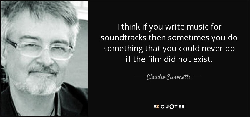 I think if you write music for soundtracks then sometimes you do something that you could never do if the film did not exist. - Claudio Simonetti