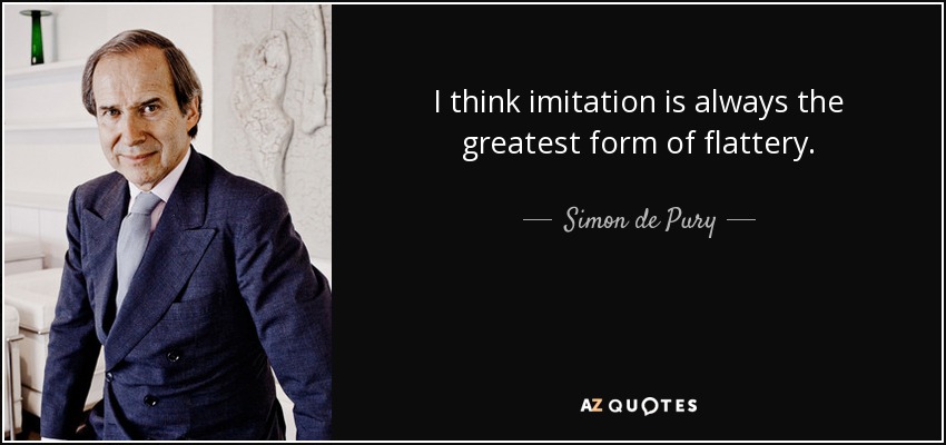 I think imitation is always the greatest form of flattery. - Simon de Pury