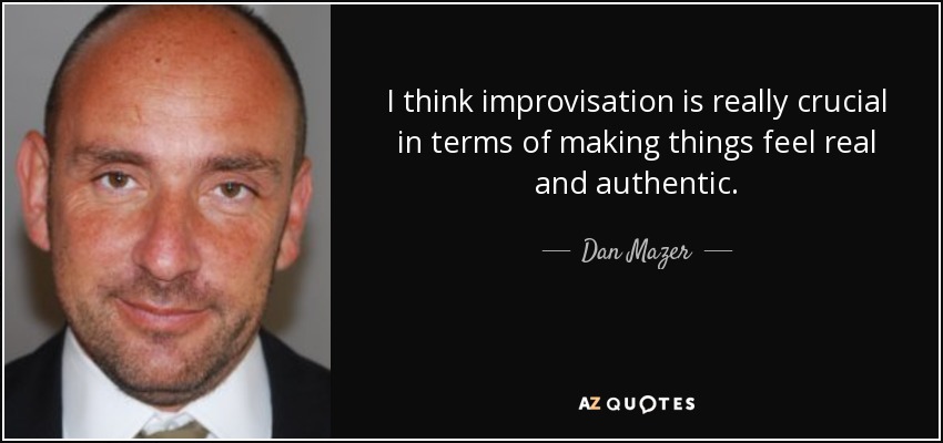 I think improvisation is really crucial in terms of making things feel real and authentic. - Dan Mazer