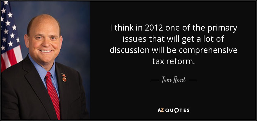 I think in 2012 one of the primary issues that will get a lot of discussion will be comprehensive tax reform. - Tom Reed