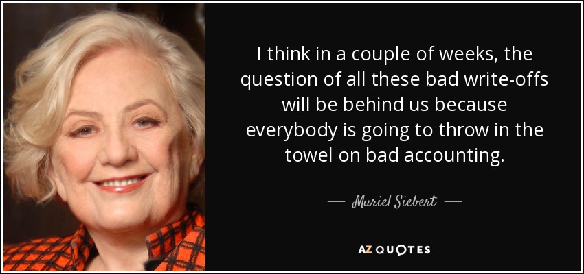I think in a couple of weeks, the question of all these bad write-offs will be behind us because everybody is going to throw in the towel on bad accounting. - Muriel Siebert