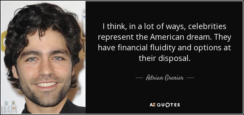 I think, in a lot of ways, celebrities represent the American dream. They have financial fluidity and options at their disposal. - Adrian Grenier